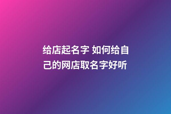 给店起名字 如何给自己的网店取名字好听